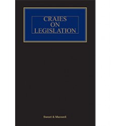 Craies on Legislation: A Practitioner's Guide to the Nature, Process, Effect and Interpretation of Legislation 13th ed