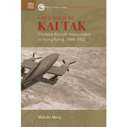 Grounded at Kai Tak: Chinese Aircraft Impounded in Hong Kong, 1949–1952